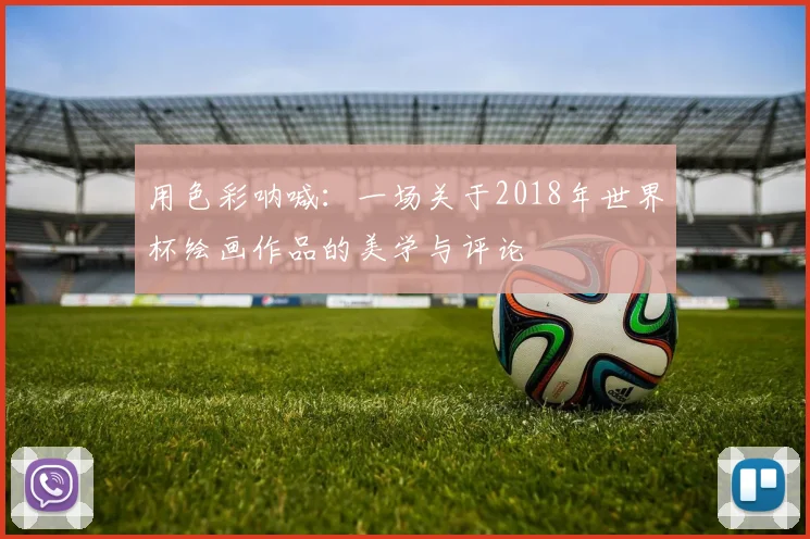 用色彩呐喊：一场关于2018年世界杯绘画作品的美学与评论