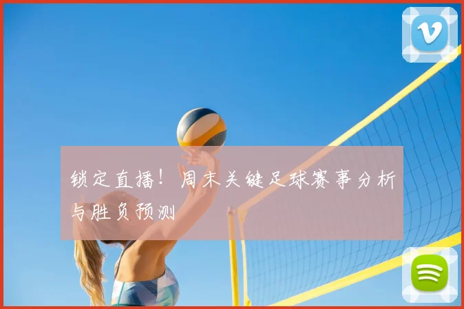 锁定直播!周末关键足球赛事分析与胜负预测