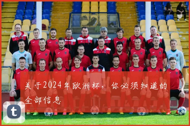 关于2024年欧洲杯，你必须知道的全部信息