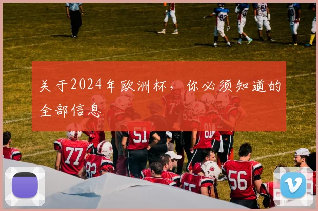 关于2024年欧洲杯，你必须知道的全部信息