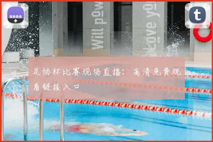 足协杯比赛现场直播：高清免费观看链接入口