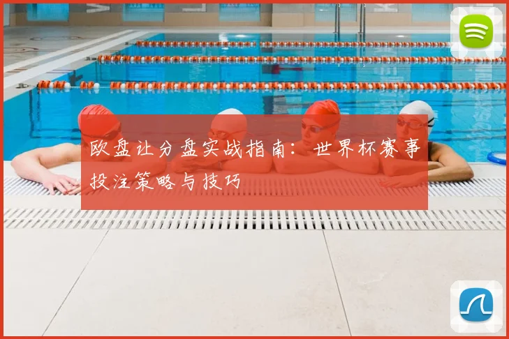 欧盘让分盘实战指南：世界杯赛事投注策略与技巧