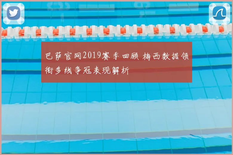巴萨官网2019赛季回顾 梅西数据领衔多线争冠表现解析