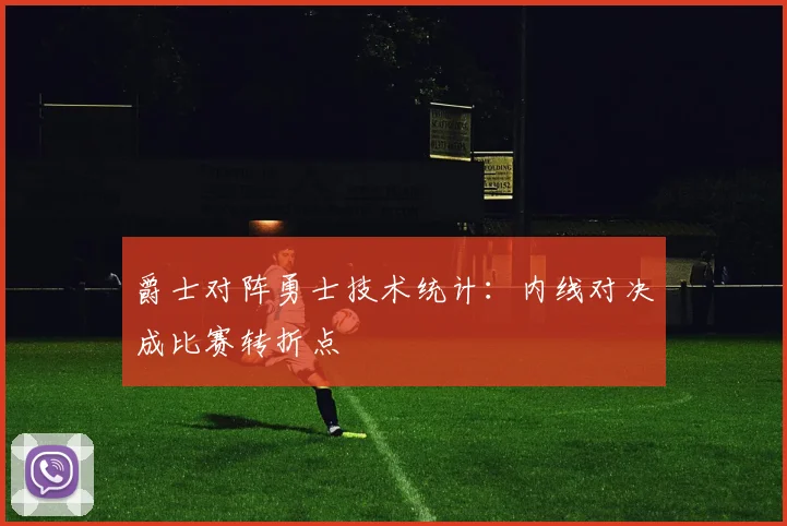 爵士对阵勇士技术统计：内线对决成比赛转折点