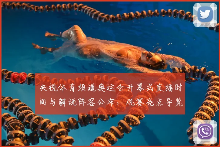 央视体育频道奥运会开幕式直播时间与解说阵容公布，观赛亮点导览