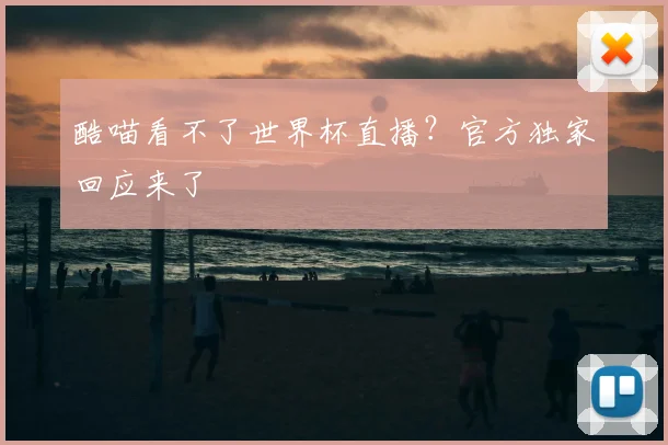 酷喵看不了世界杯直播?官方独家回应来了