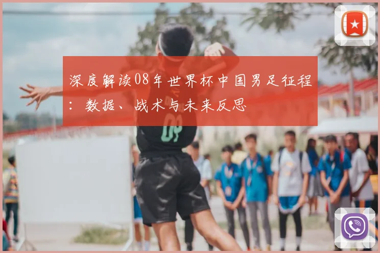 深度解读08年世界杯中国男足征程：数据、战术与未来反思