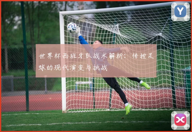 世界杯西班牙队战术解析：传控足球的现代演变与挑战