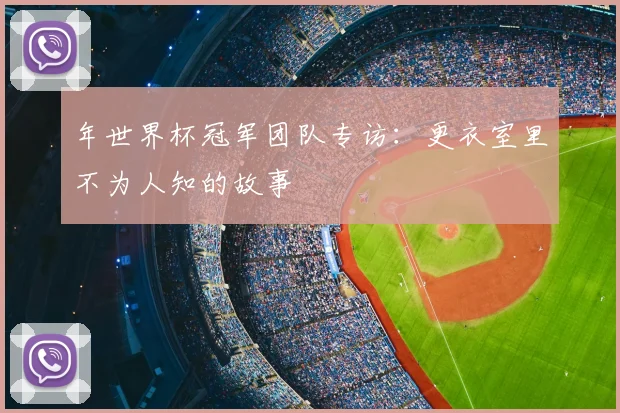 年世界杯冠军团队专访：更衣室里不为人知的故事