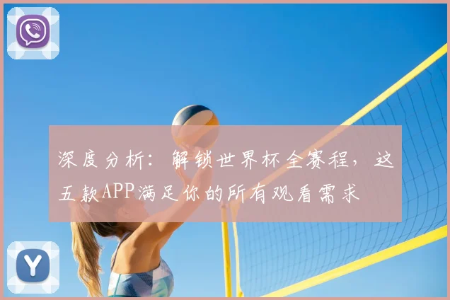 深度分析：解锁世界杯全赛程，这五款APP满足你的所有观看需求