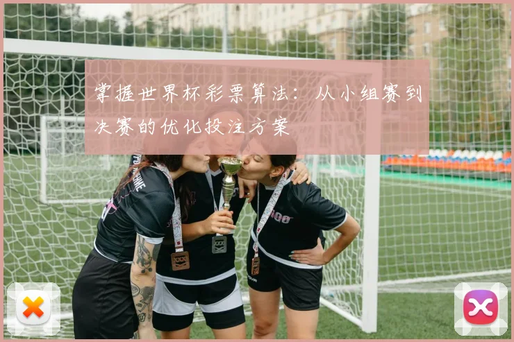 掌握世界杯彩票算法：从小组赛到决赛的优化投注方案