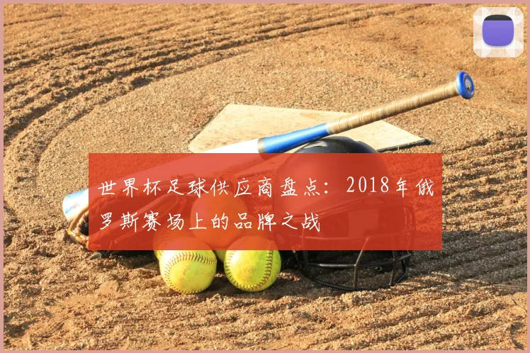 世界杯足球供应商盘点：2018年俄罗斯赛场上的品牌之战