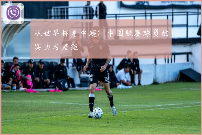 从世界杯看中超：中国联赛球员的实力与差距