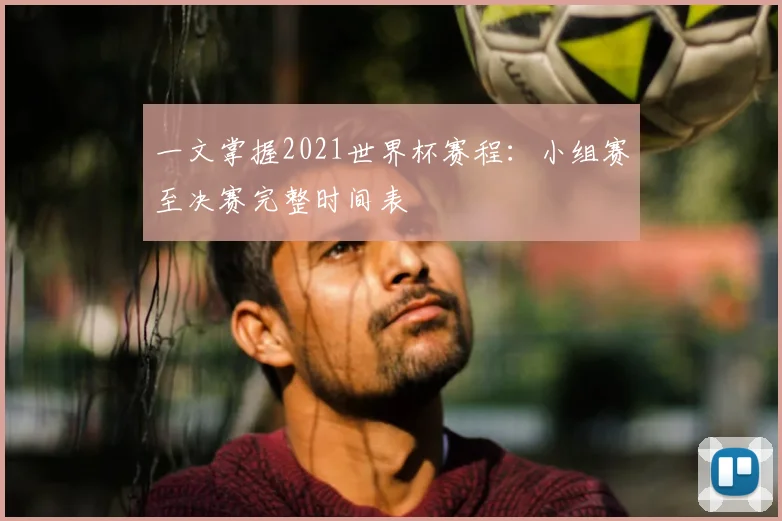 一文掌握2021世界杯赛程：小组赛至决赛完整时间表