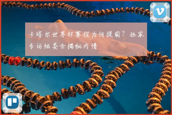 卡塔尔世界杯赛程为何提前？独家专访组委会揭秘内情