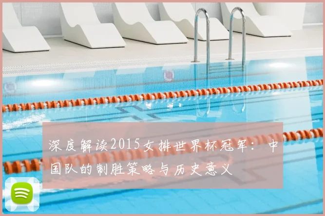 深度解读2015女排世界杯冠军：中国队的制胜策略与历史意义