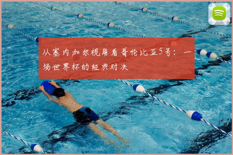 从塞内加尔视角看哥伦比亚5号：一场世界杯的经典对决