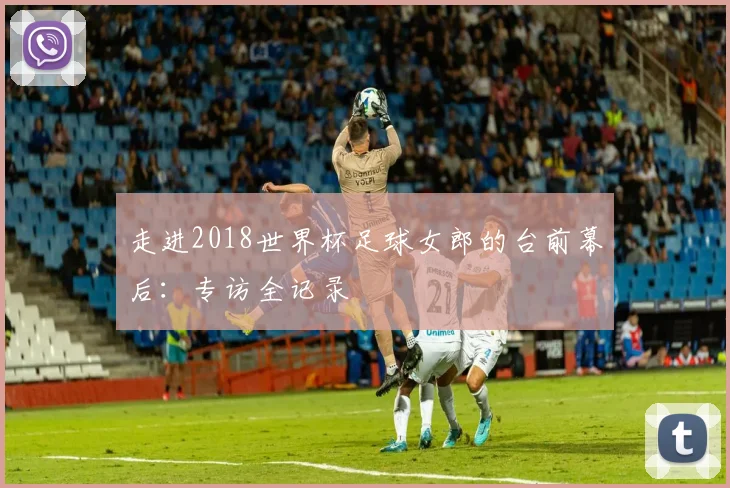 走进2018世界杯足球女郎的台前幕后:专访全记录