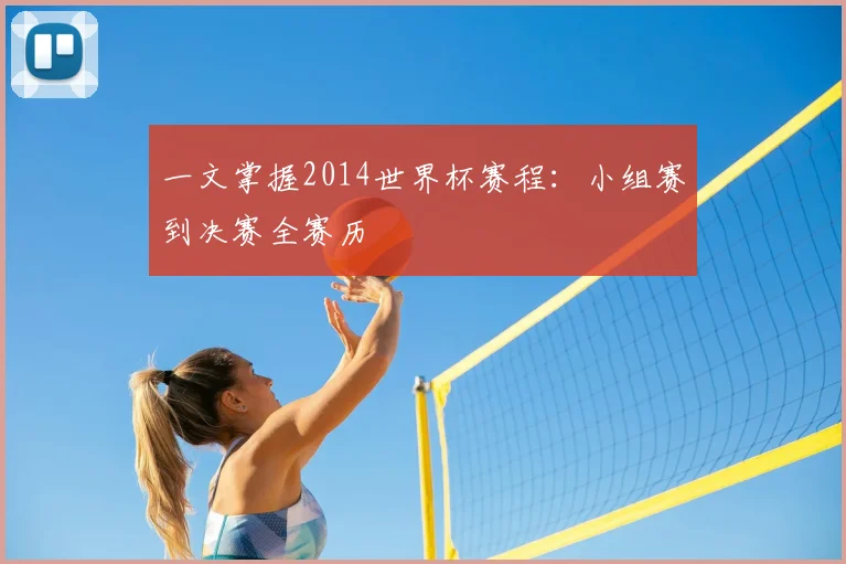 一文掌握2014世界杯赛程：小组赛到决赛全赛历