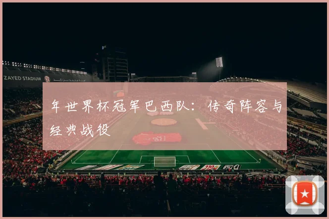 年世界杯冠军巴西队：传奇阵容与经典战役