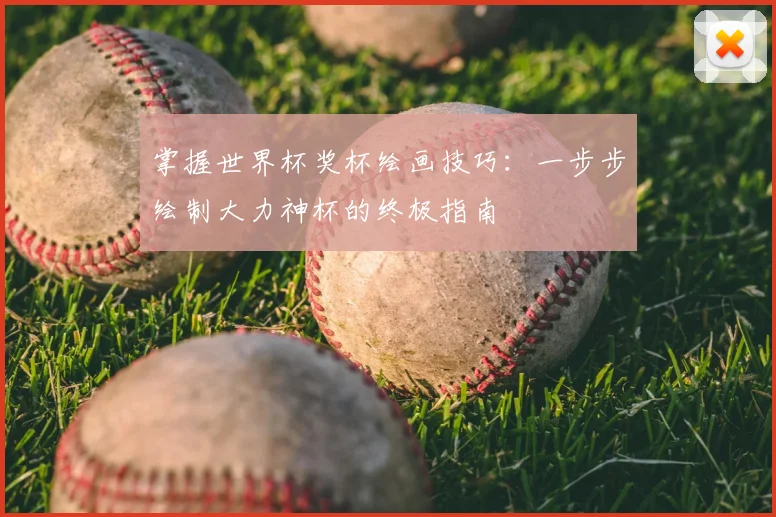 掌握世界杯奖杯绘画技巧：一步步绘制大力神杯的终极指南