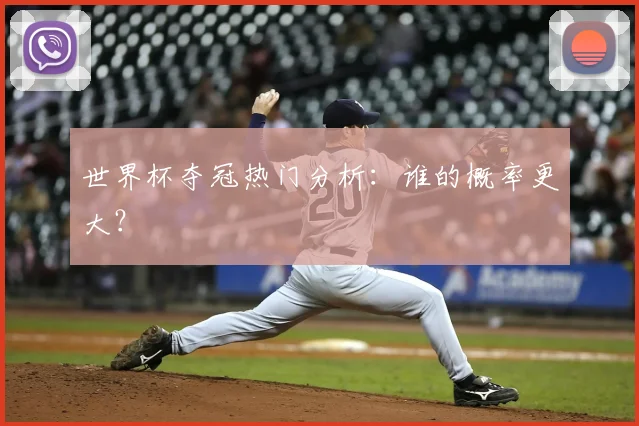 世界杯夺冠热门分析：谁的概率更大？