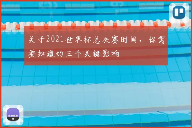 关于2021世界杯总决赛时间，你需要知道的三个关键影响