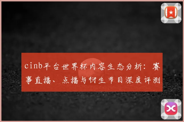 cinb平台世界杯内容生态分析：赛事直播、点播与衍生节目深度评测