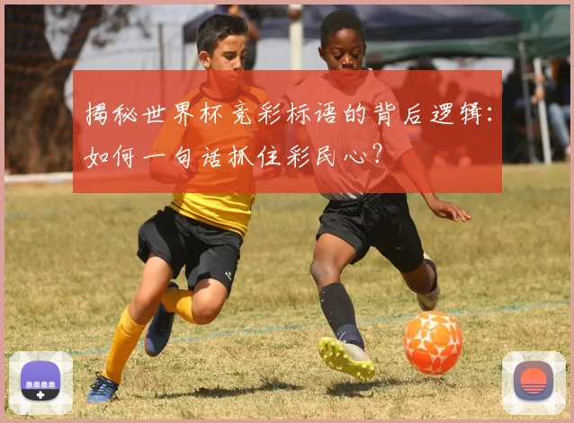 揭秘世界杯竞彩标语的背后逻辑：如何一句话抓住彩民心？