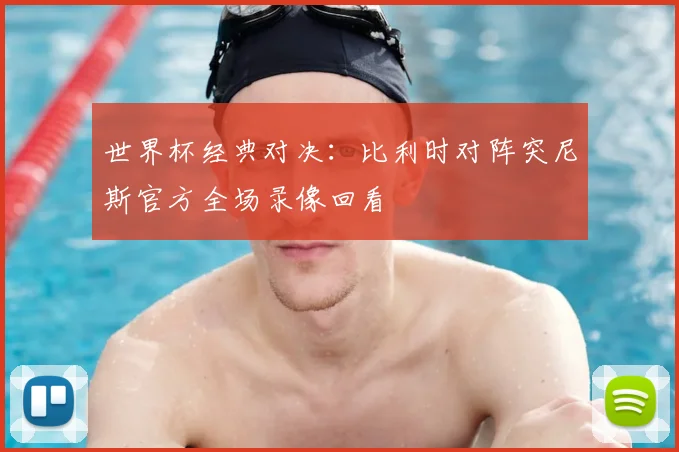 世界杯经典对决：比利时对阵突尼斯官方全场录像回看
