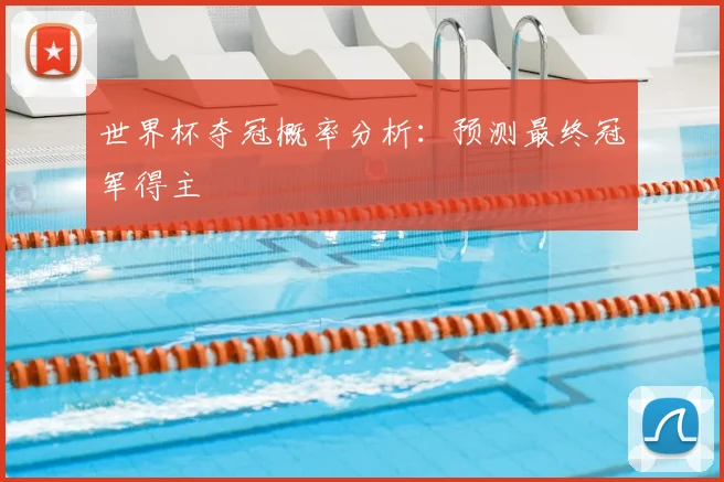 世界杯夺冠概率分析：预测最终冠军得主