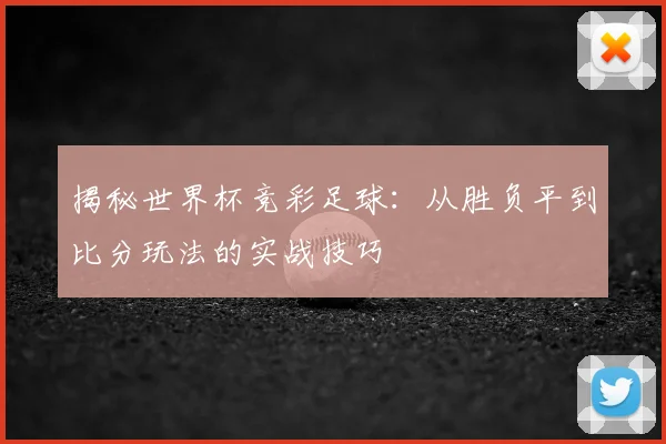 揭秘世界杯竞彩足球：从胜负平到比分玩法的实战技巧