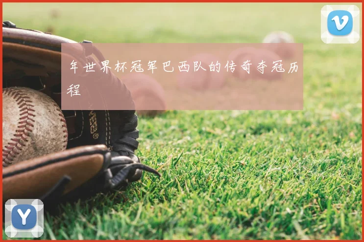 年世界杯冠军巴西队的传奇夺冠历程